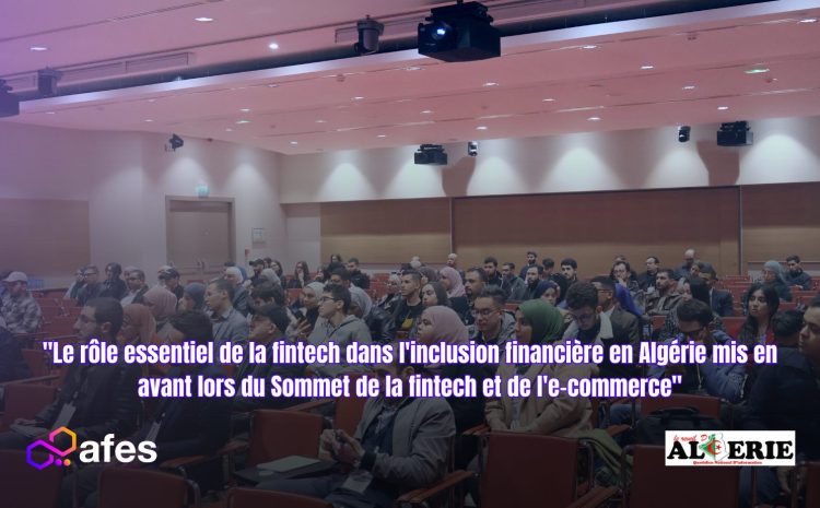  “Le rôle essentiel de la fintech dans l’inclusion financière en Algérie mis en avant lors du Sommet de la fintech et de l’e-commerce”