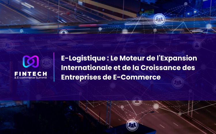  E-Logistique : Le Moteur de l’Expansion Internationale et de la Croissance des Entreprises de E-Commerce
