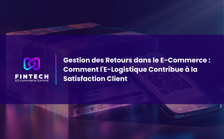   Gestion des Retours dans le E-Commerce : Comment l’E-Logistique Contribue à la Satisfaction Client